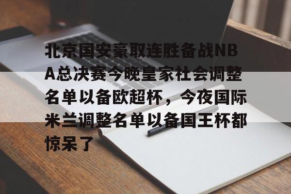 九游体育官网入口-关于北京国安豪取连胜备战NBA总决赛今晚皇家社会调整名单以备欧超杯，今夜国际米兰调整名单以备国王杯都惊呆了的信息
